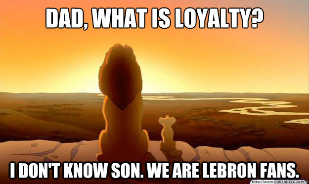 Dad, what is loyalty? I don't know son. we are lebron fans.  Lion King Gladstone