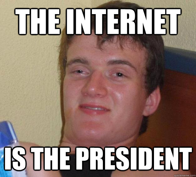 the internet is the president  10 Guy