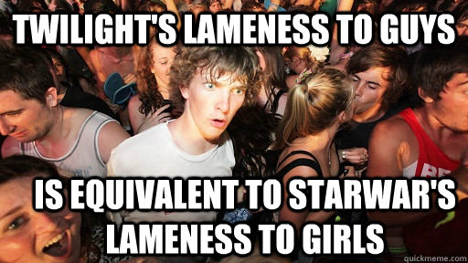 Twilight's lameness to guys is equivalent to starwar's lameness to girls  Sudden Clarity Clarence