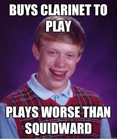 Buys clarinet to play Plays worse than squidward  Bad Luck Brian
