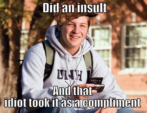                    DID AN INSULT                   AND THAT IDIOT TOOK IT AS A COMPLIMENT College Freshman