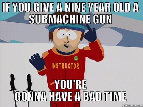 IF YOU GIVE A NINE YEAR OLD A SUBMACHINE GUN YOU'RE GONNA HAVE A BAD TIME Youre gonna have a bad time