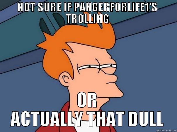 NOT SURE IF PANGERFORLIFE1'S TROLLING OR ACTUALLY THAT DULL Futurama Fry