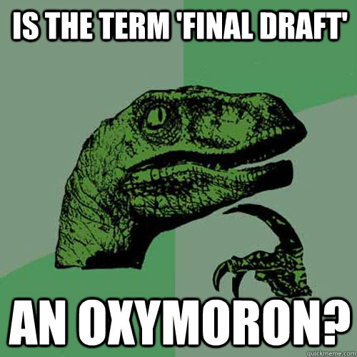 IS THE TERM 'FINAL DRAFT' AN OXYMORON?  Philosoraptor