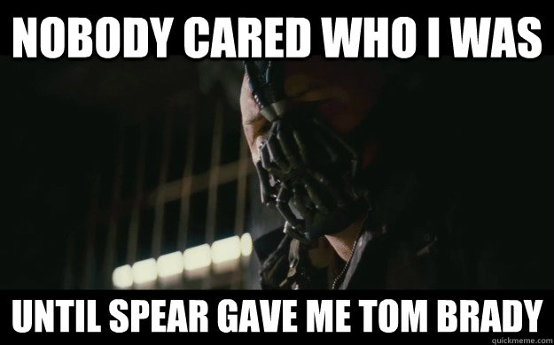 Nobody cared Who i was  until spear gave me tom brady  Badass Bane