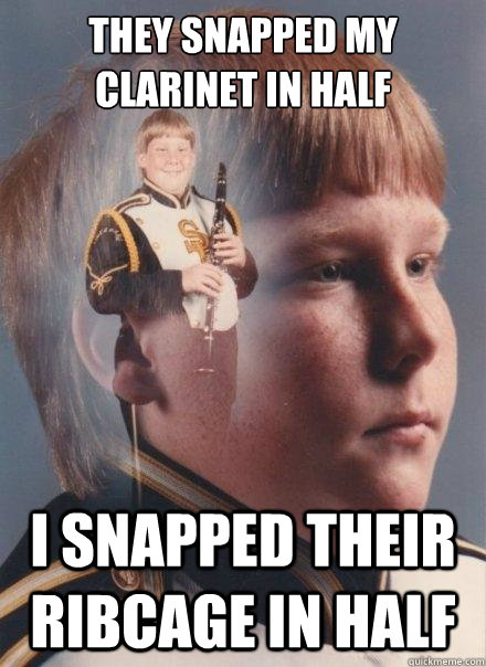 They snapped my clarinet in half I snapped their ribcage in half  PTSD Clarinet Boy