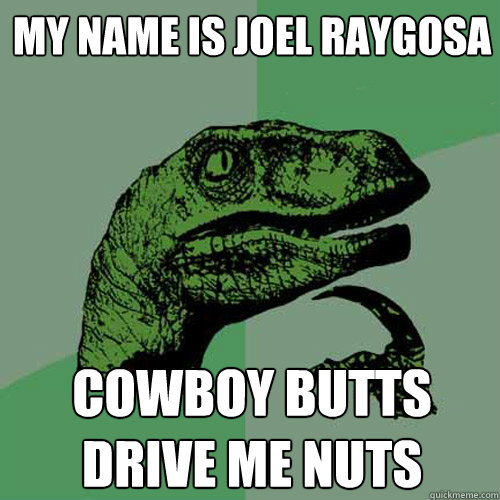 my name is joel raygosa cowboy butts drive me nuts  Philosoraptor