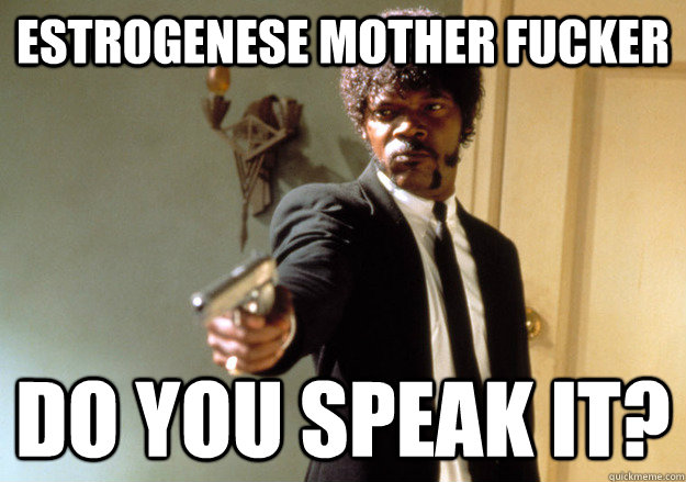 ESTROGENESE MOTHER FUCKER DO YOU SPEAK IT? - ESTROGENESE MOTHER FUCKER DO YOU SPEAK IT?  Samuel L Jackson