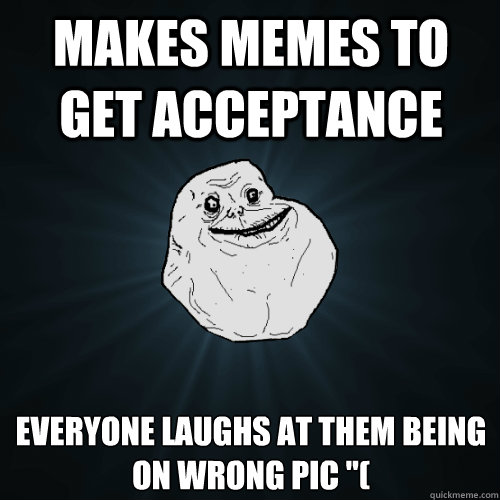 makes memes to get acceptance everyone laughs at them being on wrong pic 