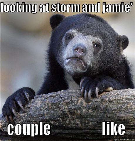 crush look - LOOKING AT STORM AND JAMIE'  COUPLE                   LIKE Confession Bear