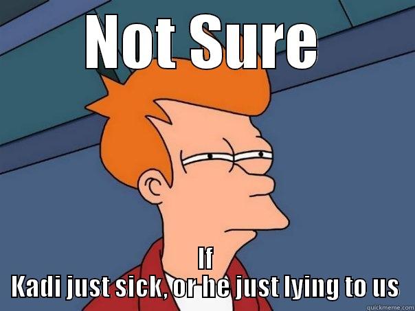 NOT SURE IF KADI JUST SICK, OR HE JUST LYING TO US Futurama Fry