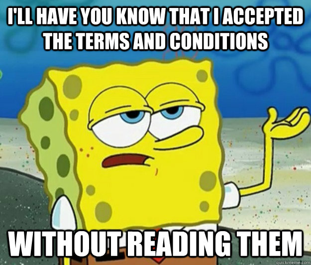 I'll have you know that I accepted the terms and conditions without reading them   Tough Spongebob