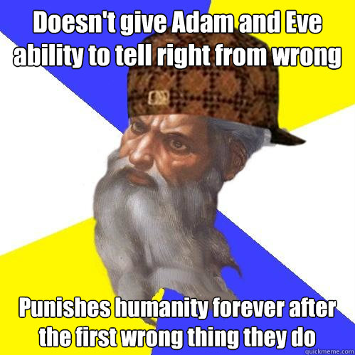 Doesn't give Adam and Eve ability to tell right from wrong Punishes humanity forever after the first wrong thing they do  Scumbag God is an SBF