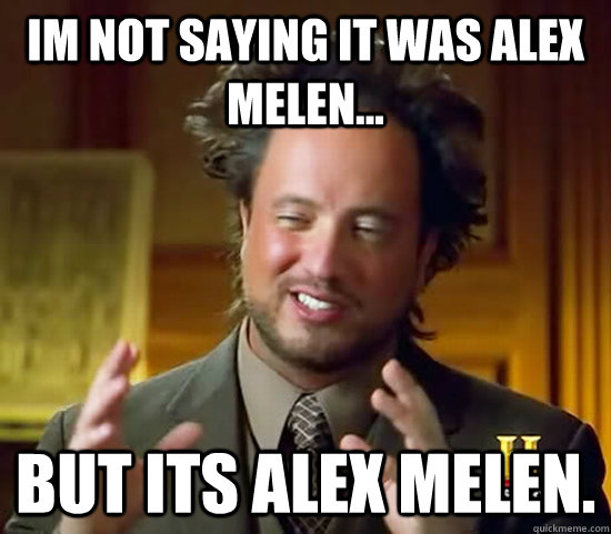 Im not saying it was Alex Melen... BUT ITS ALEX MELEN.  Ancient Aliens