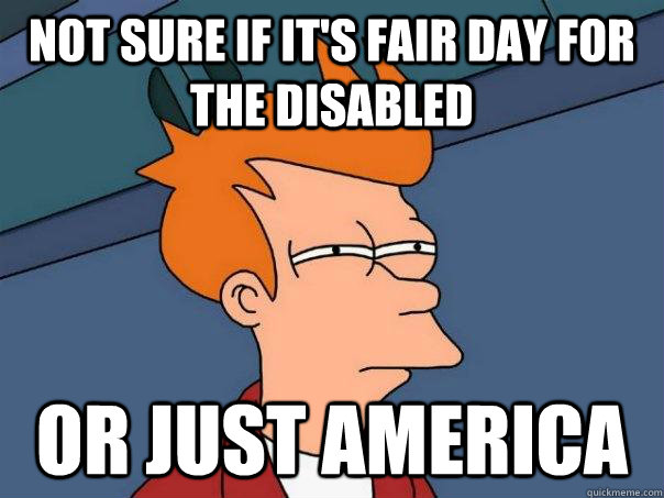 Not sure if it's fair day for the disabled or just america - Not sure if it's fair day for the disabled or just america  Futurama Fry