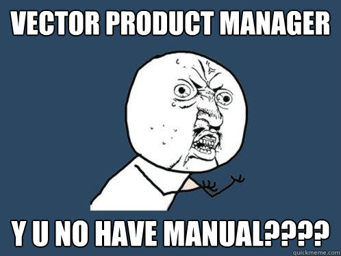 VECTOR PRODUCT MANAGER Y U NO HAVE MANUAL???? - VECTOR PRODUCT MANAGER Y U NO HAVE MANUAL????  Y U No