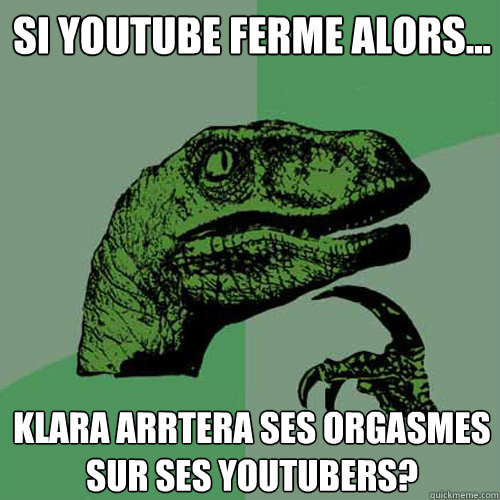 Si YouTube ferme alors... Klara arrêtera ses orgasmes sur ses YouTubers?  Philosoraptor