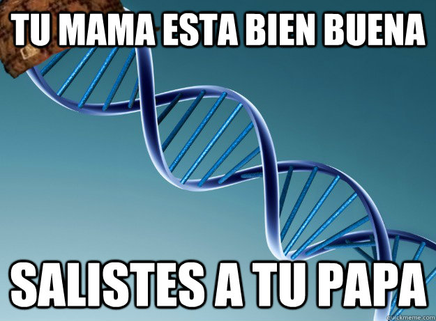 Tu mama esta bien buena Salistes a tu papa  Scumbag Genetics