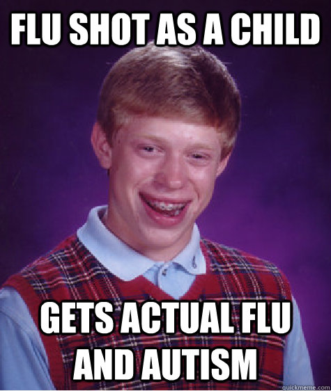 flu shot as a child Gets actual flu and autism - flu shot as a child Gets actual flu and autism  Bad Luck Brian