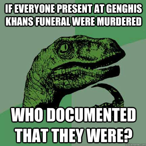 If everyone present at genghis khans funeral were murdered who documented that they were?  Philosoraptor