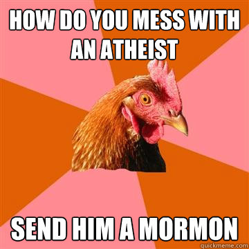 how do you mess with an atheist send him a mormon  Anti-Joke Chicken