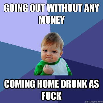 going out without any money coming home drunk as fuck   Success Kid