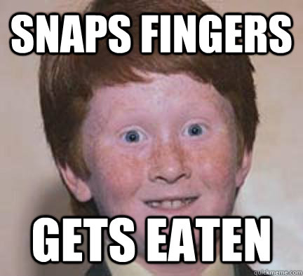 SNAPS FINGERS GETS EATEN  Over Confident Ginger