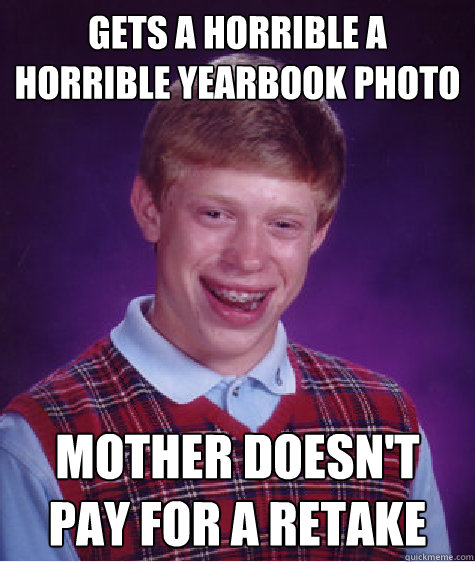 Gets a horrible a horrible yearbook photo  Mother doesn't pay for a retake  Bad Luck Brian