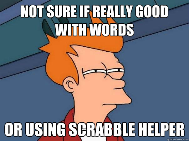 Not sure if really good with words or using scrabble helper  Futurama Fry