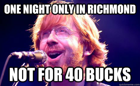 one night only in richmond not for 40 bucks - one night only in richmond not for 40 bucks  Phish