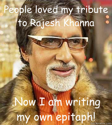 People loved my tribute to Rajesh Khanna .Now I am writing my own epitaph! - People loved my tribute to Rajesh Khanna .Now I am writing my own epitaph!  amitabh on rajesh khanna