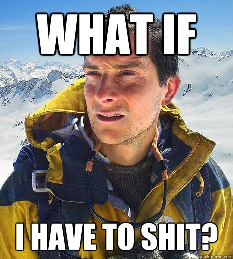 What if I have to shit?  Bear Grylls