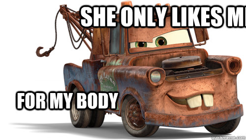 She only likes me for my body  - She only likes me for my body   tow mater