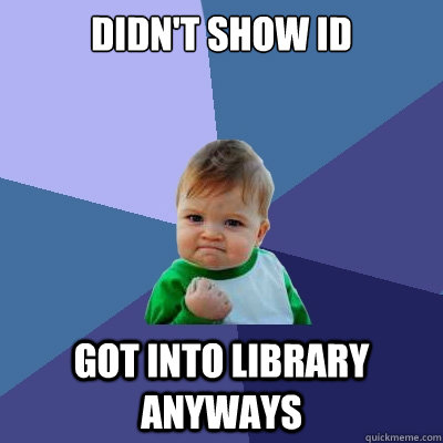 didn't show id got into library anyways  Success Kid