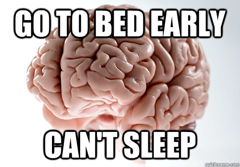 go to bed early Can't sleep - go to bed early Can't sleep  Scumbag Brain