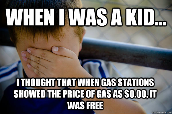 WHEN I WAS A KID... i thought that when gas stations showed the price of gas as $0.00, it was free  Confession kid