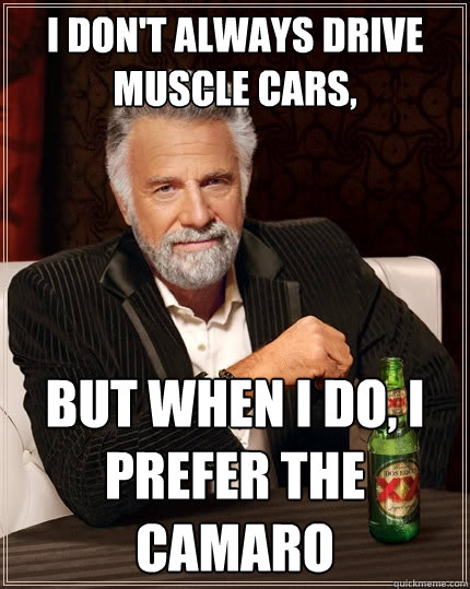 I don't always drive muscle cars, But when I do, I prefer the camaro  The Most Interesting Man In The World