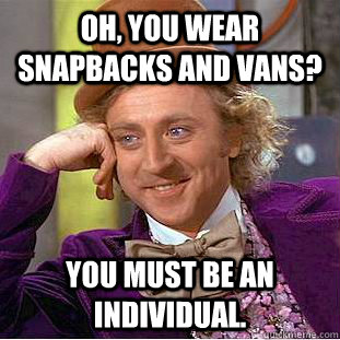 Oh, You wear snapbacks and vans? You must be an individual.  Condescending Wonka