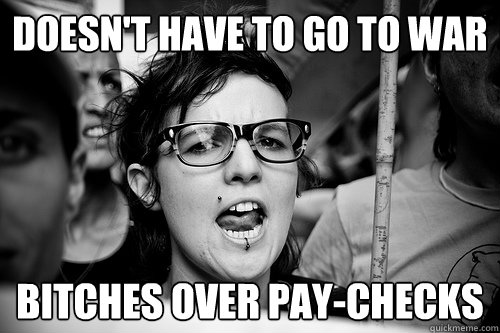 Doesn't have to go to war Bitches over pay-checks  Hypocrite Feminist