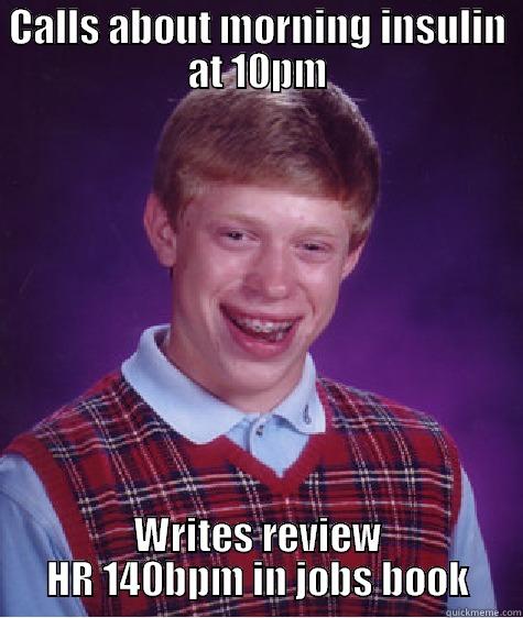 CALLS ABOUT MORNING INSULIN AT 10PM WRITES REVIEW HR 140BPM IN JOBS BOOK Bad Luck Brian