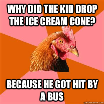 Why did the kid drop the ice cream cone? Because he got hit by a bus - Why did the kid drop the ice cream cone? Because he got hit by a bus  Anti-Joke Chicken