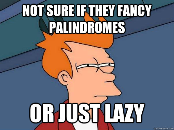 Not sure if they fancy palindromes Or just lazy  Futurama Fry