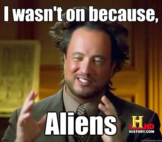 I wasn't on because, Aliens - I wasn't on because, Aliens  Ancient Aliens