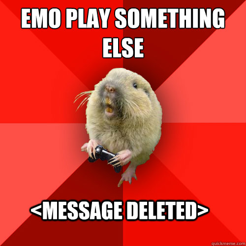 EMO PLAY SOMETHING ELSE <MESSAGE DELETED>  Gaming Gopher