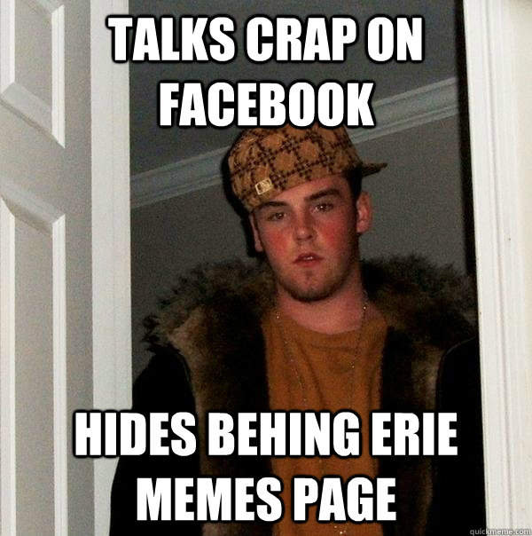 talks crap on facebook hides behing erie memes page  Scumbag Steve