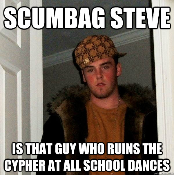 Scumbag Steve Is that guy who ruins the cypher at all school dances  Scumbag Steve