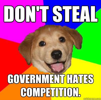 Don't steal government hates competition.   Advice Dog