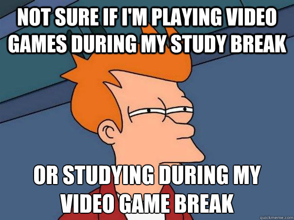 Not sure if I'm playing video games during my study break Or studying during my video game break  Futurama Fry