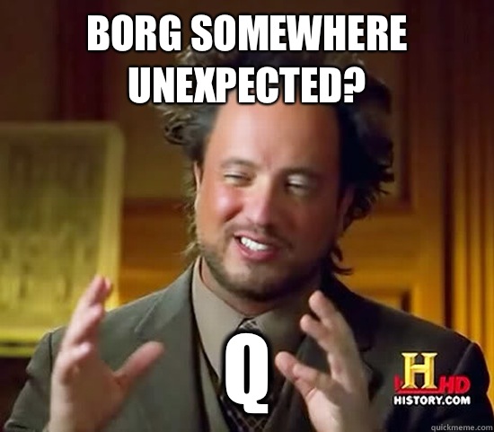 Borg somewhere unexpected? Q - Borg somewhere unexpected? Q  Ancient Aliens