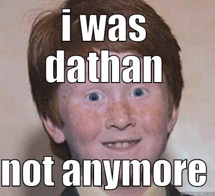 I WAS DATHAN  NOT ANYMORE Over Confident Ginger